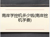 南岸学挖机多少钱(南岸挖机学费)