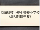 洛阳科技中专中等专业学校(洛阳科技中专)