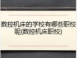 数控机床的学校有哪些职校呢(数控机床职校)
