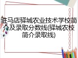 驻马店驿城农业技术学校简介及录取分数线(驿城农校简介录取线)