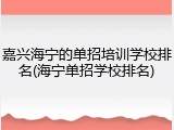嘉兴海宁的单招培训学校排名(海宁单招学校排名)