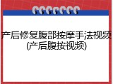 产后修复腹部按摩手法视频(产后腹按视频)