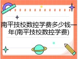 南平技校数控学费多少钱一年(南平技校数控学费)