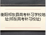 衡阳祁东县高考补习学校地址(祁东高考补习校址)