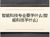 智能科技专业要学什么(智能科技学什么)