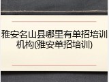 雅安名山县哪里有单招培训机构(雅安单招培训)