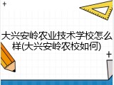大兴安岭农业技术学校怎么样(大兴安岭农校如何)