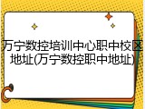 万宁数控培训中心职中校区地址(万宁数控职中地址)