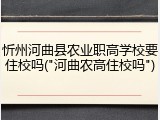 忻州河曲县农业职高学校要住校吗("河曲农高住校吗")