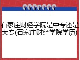 石家庄财经学院是中专还是大专(石家庄财经学院学历)