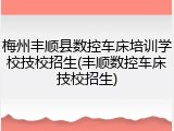 梅州丰顺县数控车床培训学校技校招生(丰顺数控车床技校招生)