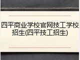 四平商业学校官网技工学校招生(四平技工招生)