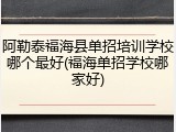 阿勒泰福海县单招培训学校哪个最好(福海单招学校哪家好)