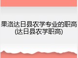 果洛达日县农学专业的职高(达日县农学职高)