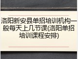 洛阳新安县单招培训机构一般每天上几节课(洛阳单招培训课程安排)