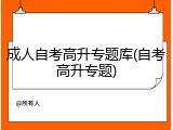 成人自考高升专题库(自考高升专题)