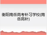 衡阳南岳高考补习学校(南岳高补)