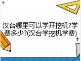 汉台哪里可以学开挖机?学费多少?(汉台学挖机学费)