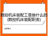 数控机床装配工是做什么的(数控机床装配职责)