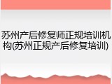 苏州产后修复师正规培训机构(苏州正规产后修复培训)
