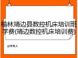 榆林靖边县数控机床培训班学费(靖边数控机床培训费)