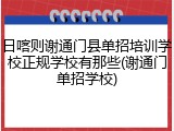 日喀则谢通门县单招培训学校正规学校有那些(谢通门单招学校)