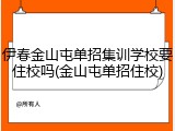 伊春金山屯单招集训学校要住校吗(金山屯单招住校)