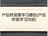 产后修复要学习哪些(产后修复学习内容)