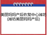 美丽妈妈产后恢复中心潍坊(潍坊美丽妈妈产后)