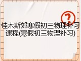 佳木斯郊寒假初三物理补习课程(寒假初三物理补习)