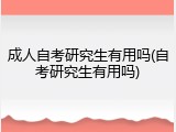 成人自考研究生有用吗(自考研究生有用吗)