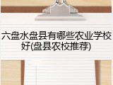 六盘水盘县有哪些农业学校好(盘县农校推荐)