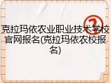 克拉玛依农业职业技术学校官网报名(克拉玛依农校报名)