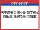 南宁隆安县农业职高学校如何招生(隆安农职校招生)
