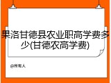 果洛甘德县农业职高学费多少(甘德农高学费)