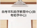 自考本科助学教育中心(自考助学中心)
