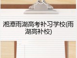 湘潭雨湖高考补习学校(雨湖高补校)
