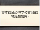 枣庄薛城经济学校官网(薛城经校官网)