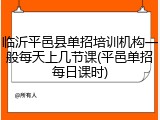 临沂平邑县单招培训机构一般每天上几节课(平邑单招每日课时)