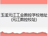 玉溪元江工业数控学校地址(元江数控校址)