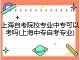 上海自考院校专业中专可以考吗(上海中专自考专业)