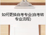 如何更换自考专业(自考转专业流程)