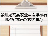赣州龙南县农业中专学校有哪些("龙南农校名单")