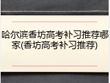 哈尔滨香坊高考补习推荐哪家(香坊高考补习推荐)