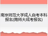 南京师范大学成人自考本科报名(南师大成考报名)