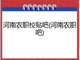 河南农职校贴吧(河南农职吧)