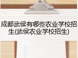 成都武侯有哪些农业学校招生(武侯农业学校招生)