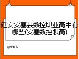 延安安塞县数控职业高中有哪些(安塞数控职高)
