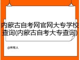 内蒙古自考网官网大专学校查询(内蒙古自考大专查询)