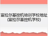 富拉尔基挖机培训学校地址(富拉尔基挖机学校)